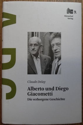 Item #154568 Alberto und Diego Giacometti: Die verborgene Geschichte. Claude Delay, Tatjana...