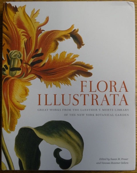 Item #154607 Flora Illustrata: Great Works from the LuEasther T. Mertz Library of the New York Botanical Garden. Susan M. Fraser, Vanessa Bezemer Sellers.