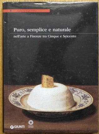 Item #154609 Puro, semplice e naturale: nell'arte e Firenze tra Cinque e Seicento. Antonio Natali