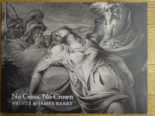 Item #154626 No Cross, No Crown: Prints by James Barry, from the Collection of William L. and...