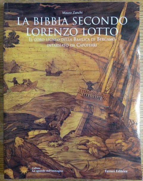 Item #154728 La Bibbia Secondo Lorenzo Lotto: Il coro ligneo della Basilica di Bergamo intarsiato da Capoferri. Mauro Zanchi.