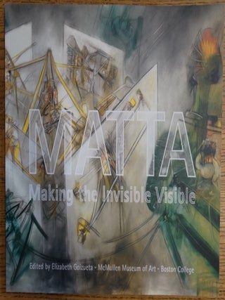 Matta: Making the Invisible Visible. Elizabeth T. Goizueta.