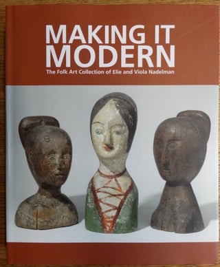 Item #154807 Making It Modern: The Folk Art Collection of Elie and Viola Nadelman. Margaret K....