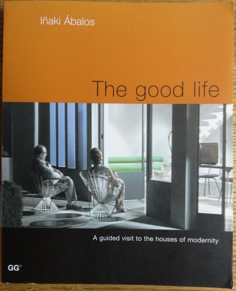 Item #154812 The Good Life: A guided visit to the houses of modernity (English). Inaki Abalos.