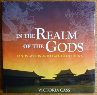 Item #155463 In the Realm of the Gods: Lands, Myths, and Legends of China. Victoria Cass