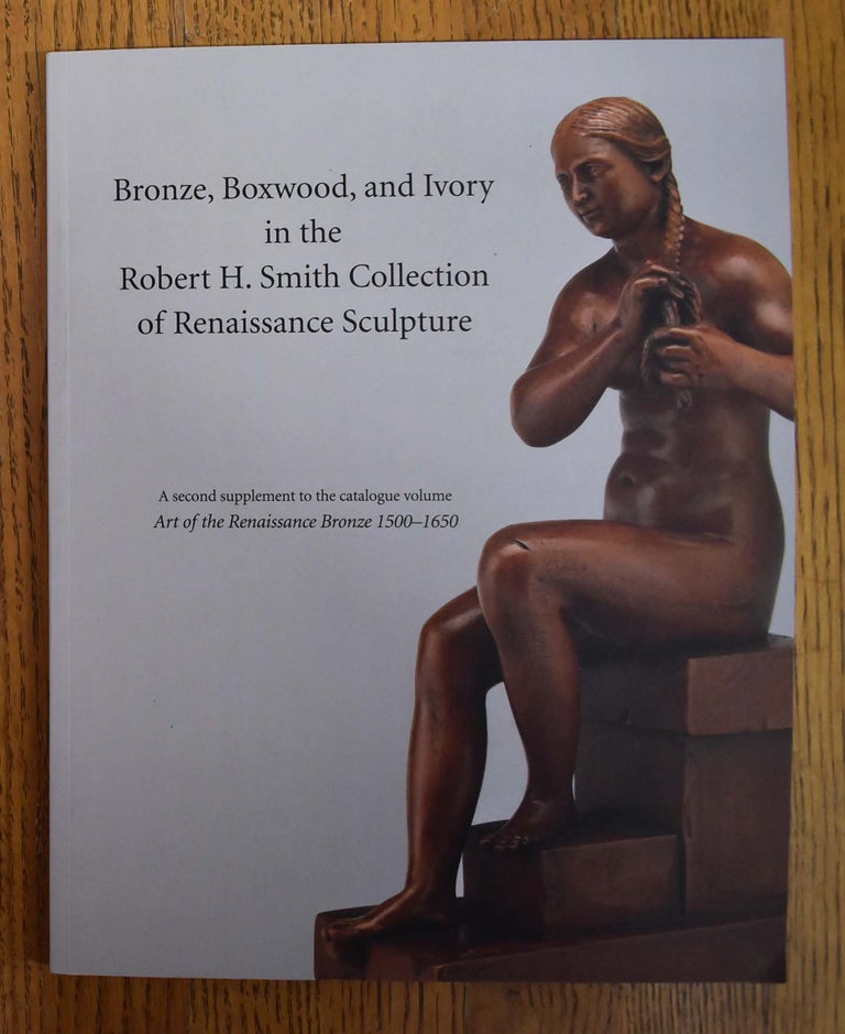 Item #155578 Bronze, Boxwood, and Ivory in the Robert H. Smith Collection of Renaissance Sculpture: A second supplement to the catalogue volume Art of the Renaissance Bronze 1500-1650. Eike D. Schmidt.