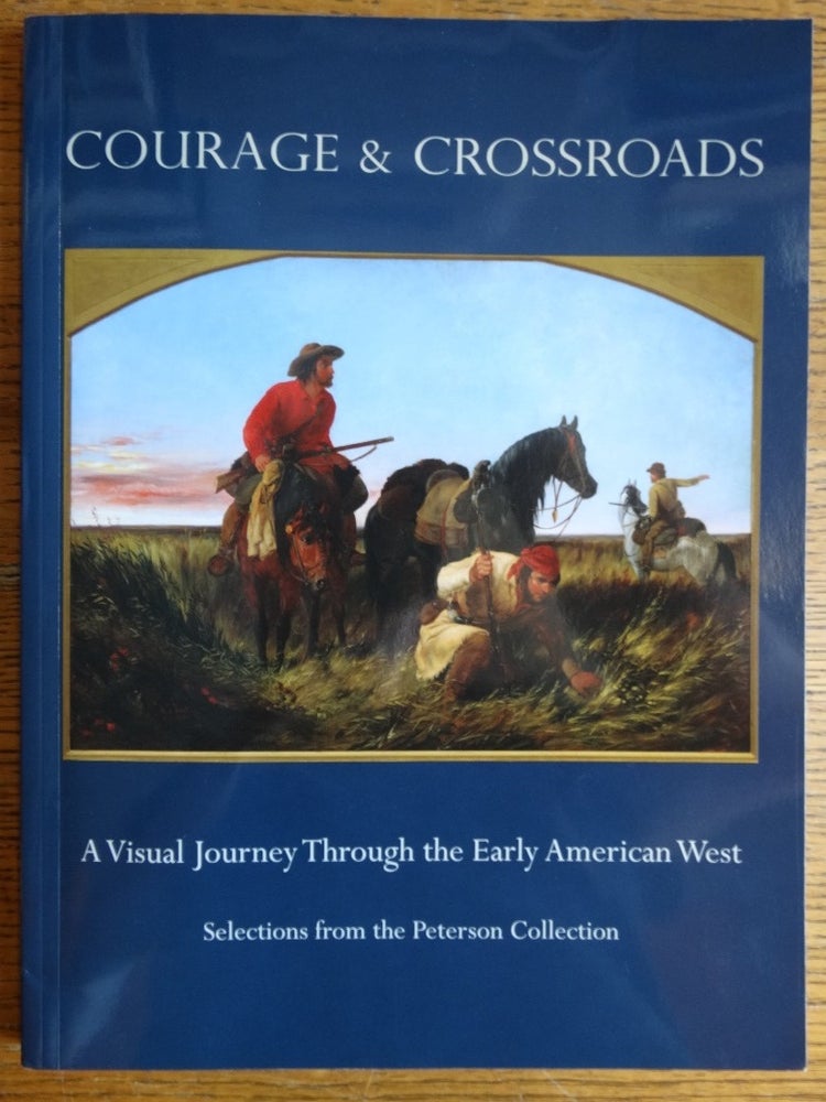 Item #155757 Courage & Crossroads: A Visual Journey Through the Early American West - Selections from the Peterson Collection. Stacia Lewandowski, Tim Peterson.