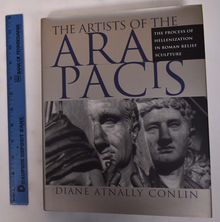 Item #155976 The Artists of the Ara Pacis: The Process of Hellenization in Roman Relief Sculpture. Diane Atnally Conlin.
