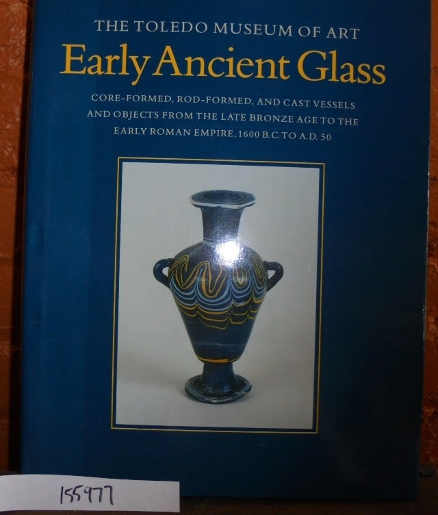 Item #155977 Early Ancient Glass: Core-Formed, Rod-Formed, and Cast Vessels and Objects from the Late Bronze Age to the Early Roman Empire, 1600 B.C. to A.D. 50. Toledo Museum of Art, David Frederick Grose.