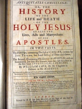 Antiquitates Christianae or, the History of the Life and Death of the Holy Jesus: as also the Lives, Acts and Martyrdoms of His Apostles. In Two Parts