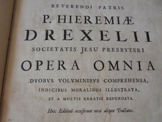 Reuerendi Patris P. Hieremiae Drexelii e Societate Iesu Opera omnia : duobus nunc voluminibus comprehensa et libellis ante hac non editis aucta : illustrata, indicibus moralibus, locorum S. Scripturae, capitalium mysteriorum fidei, rerum et concionum quouis anni tempore habendarum : congestis et compositis methodo prorsus, alijs auctoribus inusitata : sed theologis, parochis, catechistis, concionatoribus, pietati fouendae, impietati amouendae, firmandae fidei, extirpandae haeresi magis accommoda