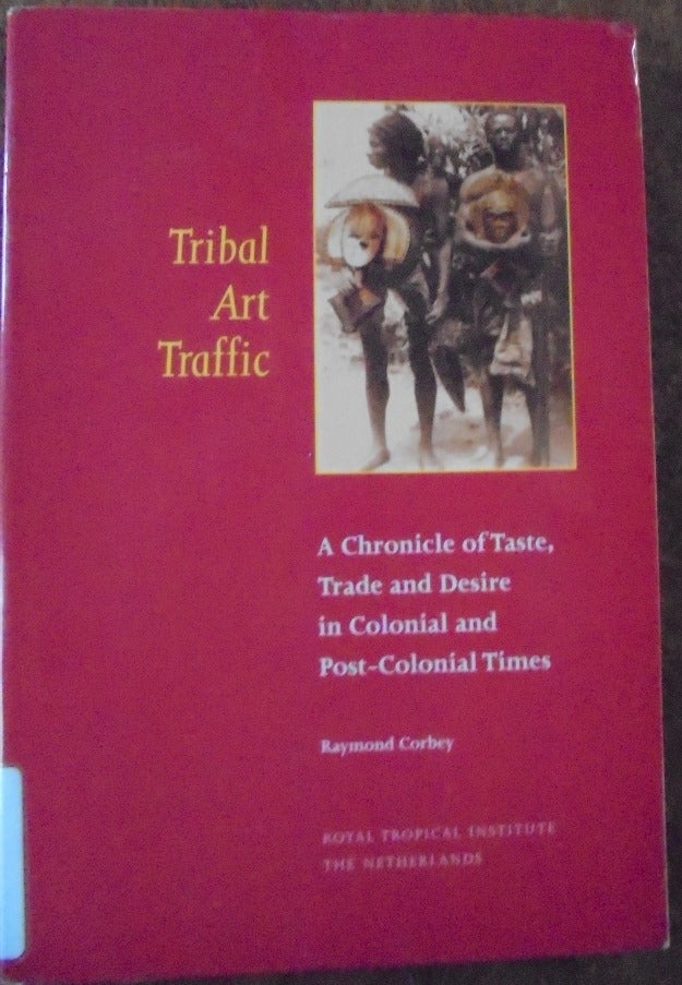 Item #156814 Tribal Art Traffic: A Chronicle of Taste, Trade and Desire in Colonial and Post-Colonial Times. Raymond Corbey.