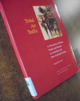 Tribal Art Traffic: A Chronicle of Taste, Trade and Desire in Colonial and Post-Colonial Times