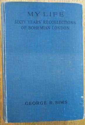 Item #156875 My Life: Sixty Years' Recollections of Bohemian London. George R. Sims