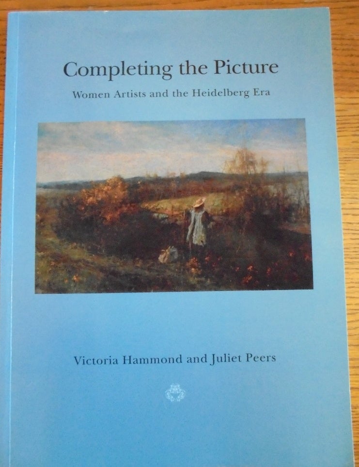 Item #157234 Completing the Picture: Women Artists and the Heidelberg Era. Victoria Hammond, Juliet Peers.