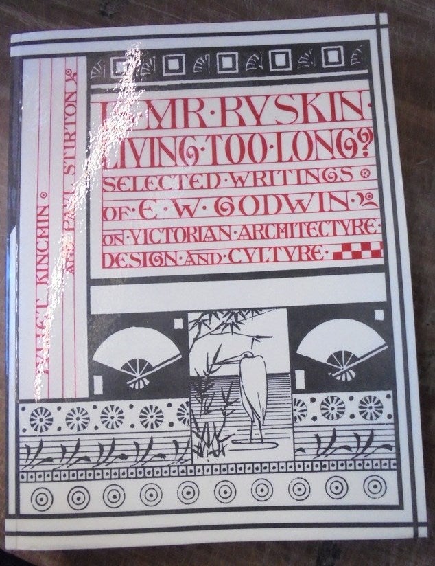 Item #157511 Is Mr. Ruskin Living Too Long? Selected Writings of E.W. Godwin on Victorian Architecture, Design, and Culture. Juliet Kinchin, Paul Stirton.