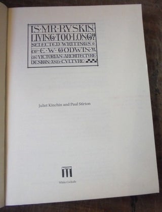 Is Mr. Ruskin Living Too Long? Selected Writings of E.W. Godwin on Victorian Architecture, Design, and Culture