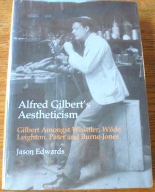 Item #157539 Alfred Gilbert's Aestheticism: Gilbert Amongst Whistler, Wilde, Leighton, Pater and...