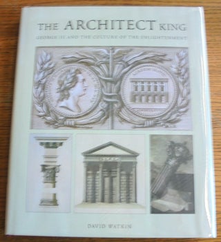 Item #157594 The Architect King: George III and the Culture of the Enlightenment. David Watkin