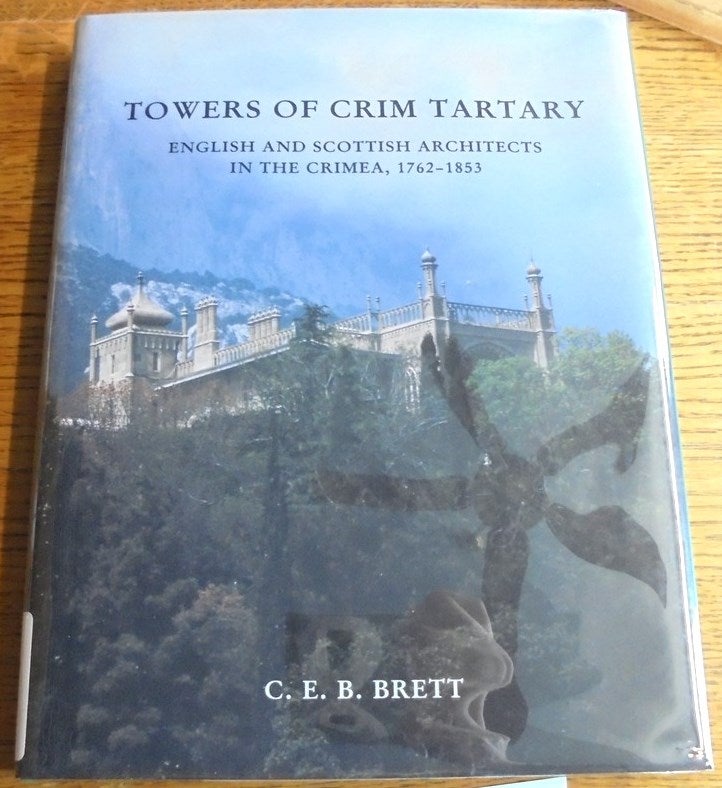 Item #157665 Towers of Crim Tartary: Engish and Scottish Architects and Craftsmen in the Crimea, 1762-1853. C. E. B. Brett.