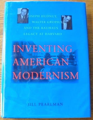 Item #157681 Inventing American Modernism: Joseph Hudnut, Walter Gropius, and the Bauhaus Legacy...