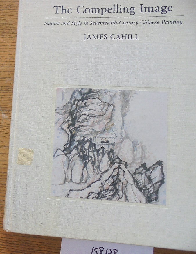 Item #158128 The Compelling Image: Nature and Style in Seventeenth-Century Chinese Painting. James Cahill.