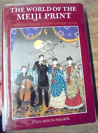 Item #158209 The World of the Meiji Print: Impressions of a New Civilization. Julia Meech-Pekarik