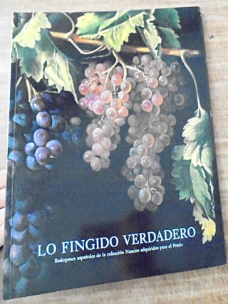 Item #158380 Lo Fingido Verdadero. Bodegones espanoles de la coleccion Naseiro adquiridos para el...
