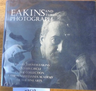 Item #158539 Eakins and The Photograph: Works by Thomas Eakins and His Circle in The Collection...
