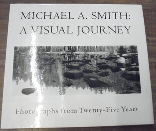 Item #158588 Michael A. Smith: A Visual Journey - Photographs from Twenty-Five Years. John...