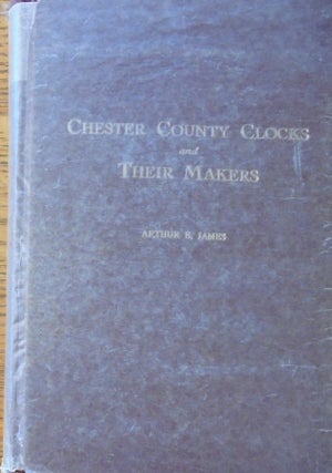 Item #158658 Chester County Clocks and Their Makers. Arthur E. James