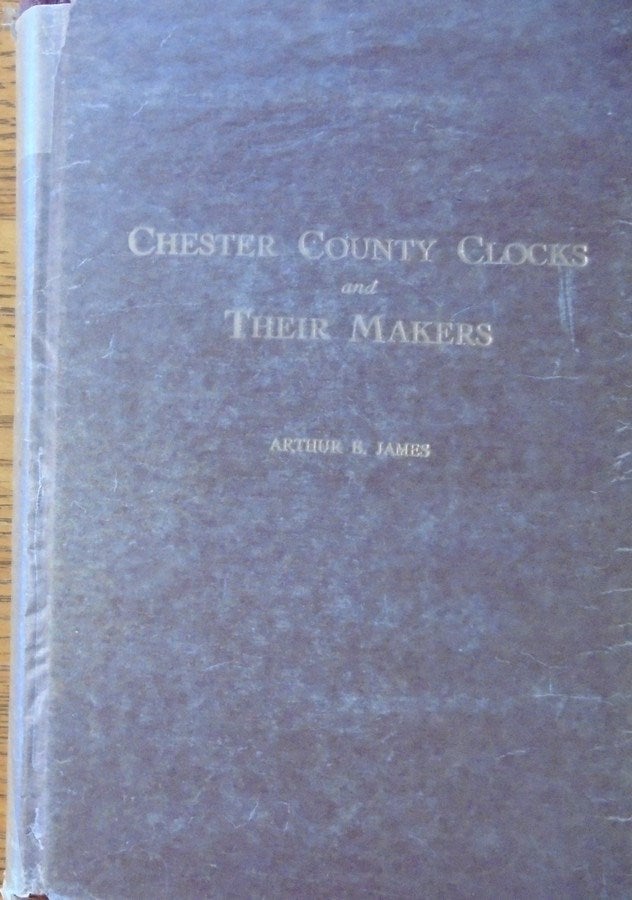 Item #158658 Chester County Clocks and Their Makers. Arthur E. James.