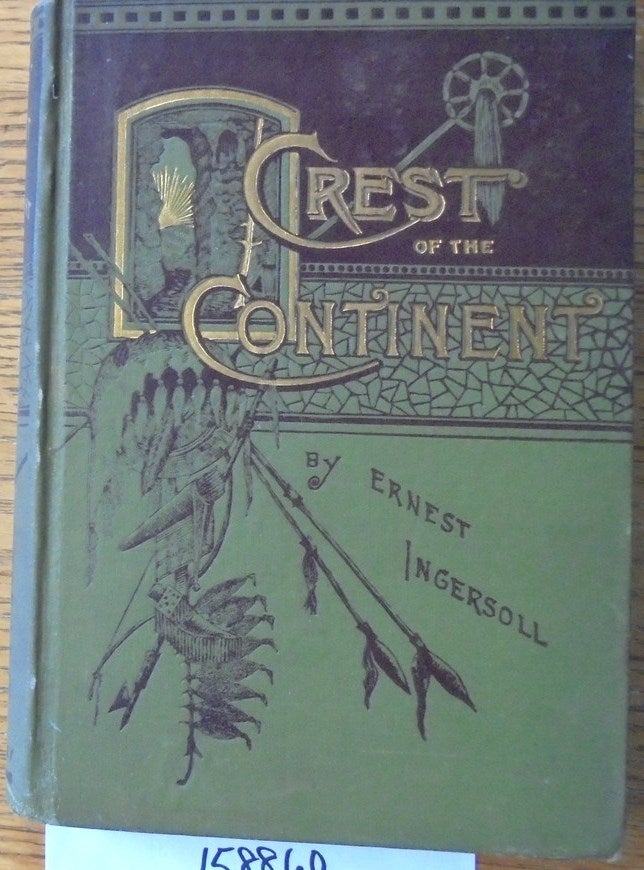 Item #158860 The Crest of the Continent: A Record of A Summer's Ramble in the Rocky Mountains and Beyond. Ernest Ingersoll.