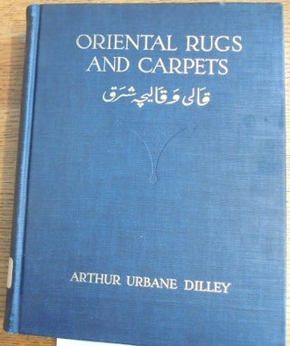 Item #158905 Oriental Rugs and Carpets: A Comprehensive Study. Arthur Urbane Dilley