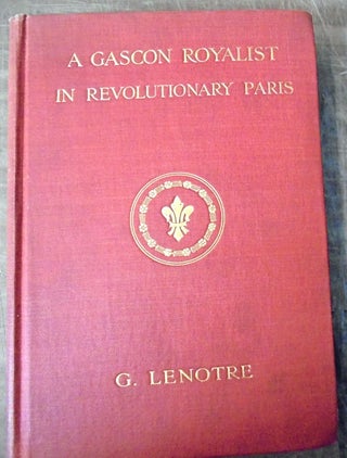 Item #158937 A Gascon royalist in revolutionary Paris the Baron de Batz, 1792-1795. G. Lenotre,...