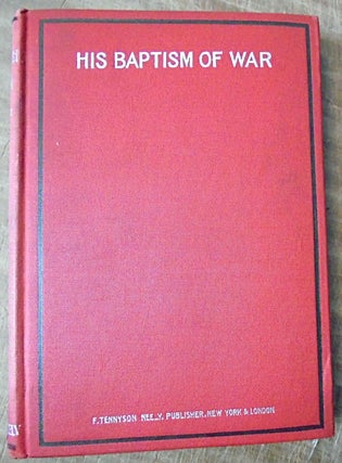 Item #158987 His baptism of war, among Spaniards and Cuban insurgents. A history of the perilous...