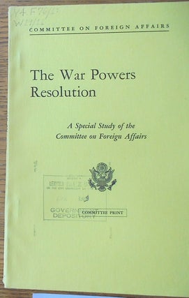 Item #159224 The War Powers Resolution: A Special Study of the Committee on Foreign Affairs....