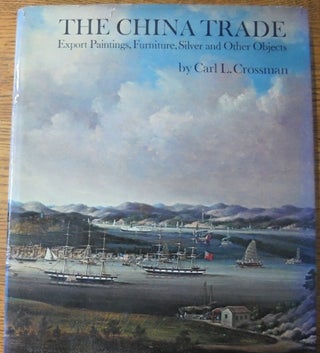 Item #15947 The China Trade: Export Paintings, Furniture, Silver & Other Objects. Carl L. Crossman