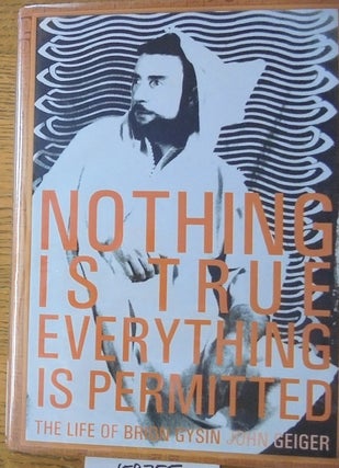Item #159755 Nothing is True, Everything is Permitted: the Life of Brion Gysin. John Geiger