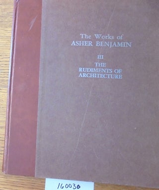 Item #160030 The Rudiments of Architecture (The Works of Asher Benjamin, III). Asher Benjamin,...