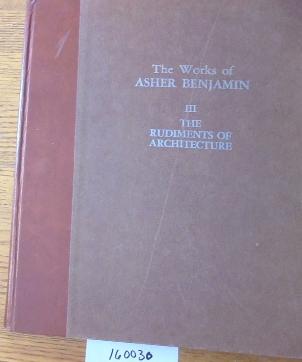 Item #160030 The Rudiments of Architecture (The Works of Asher Benjamin, III). Asher Benjamin, Everard M. Upjohn.