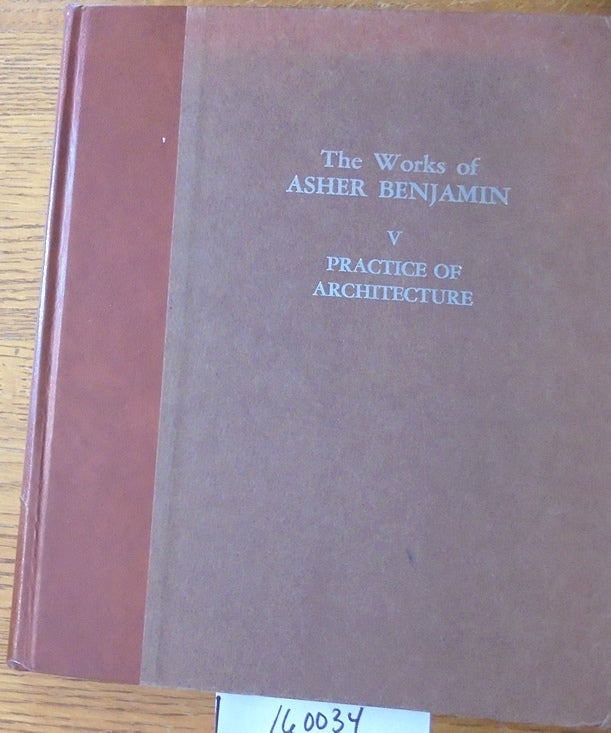 Item #160034 Practice of Architecture (The Works of Asher Benjamin, V). Asher Benjamin, Everard M. Upjohn.