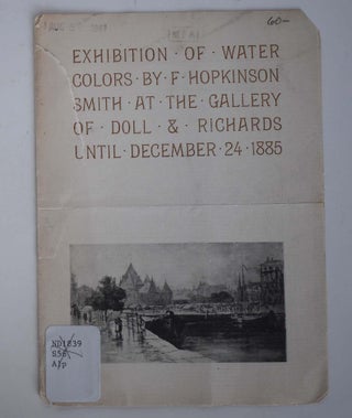 Item #161146 Exhibition of Water Colors by F. Hopkinson Smith at the Gallery of Doll & Richards...