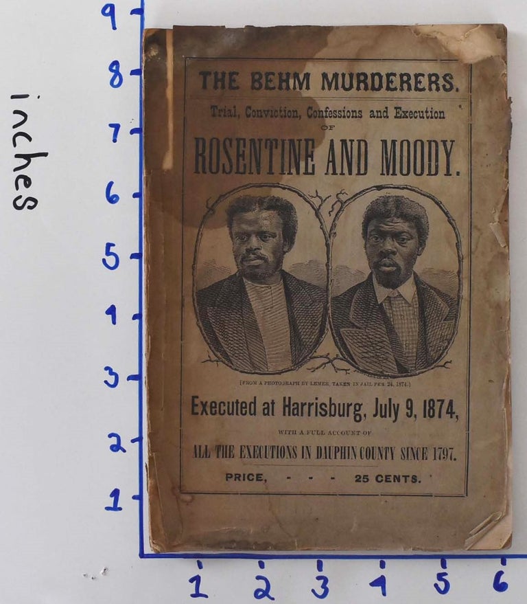Item #161873 The Behm Murderers: Trial and Conviction of Rosentine and Moody, for the murder of Abraham Behm; With an Account of All the Executions that Have Taken Place in Dauphin County