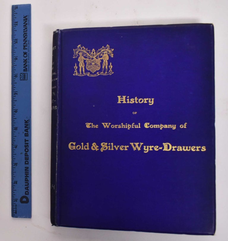 Item #162317 History of the Worshipful Company of Gold and Silver Wyre-Drawers and of the origin and development of the industry which the company represents. Horace Stewart, Compiler.