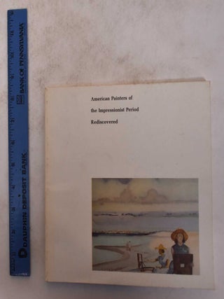 Item #1623 American Painters of The Impressionist Period Rediscovered. Agnes Mongan, Nicholas Fox...