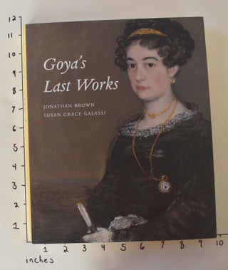 Item #162562 Goya's Last Works. Jonathan Brown, Susan Grace Galassi