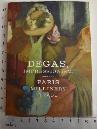 Item #162842 Degas, Impressionism, and the Paris Millinery Trade. Esther Bell, Simon Kelly