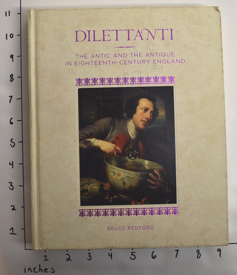 Item #162863 Dilettanti: the Antic and the Antique in Eighteenth-Century England. Bruce Redford.