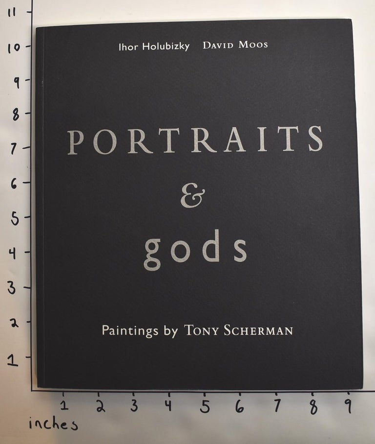 Item #162939 Portraits & Gods: Paintings by Tony Scherman. Ihor Holubizky, David Moos.